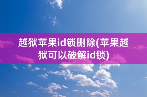 越狱苹果id锁删除(苹果越狱可以破解id锁)