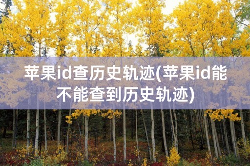 苹果id查历史轨迹(苹果id能不能查到历史轨迹)