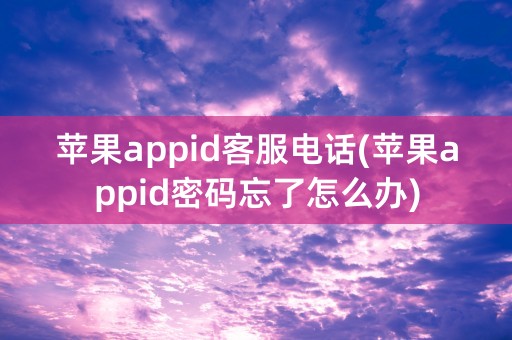 苹果appid客服电话(苹果appid密码忘了怎么办)