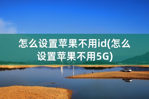 怎么设置苹果不用id(怎么设置苹果不用5G)