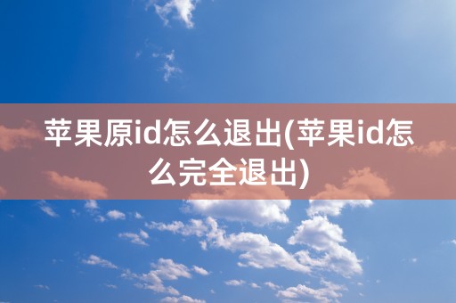 苹果原id怎么退出(苹果id怎么完全退出)