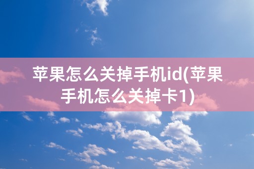 苹果怎么关掉手机id(苹果手机怎么关掉卡1)