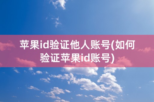 苹果id验证他人账号(如何验证苹果id账号)