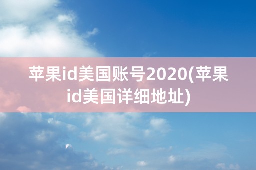 苹果id美国账号2020(苹果id美国详细地址)