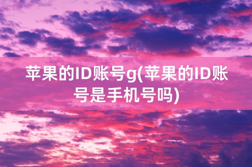 苹果的ID账号g(苹果的ID账号是手机号吗)