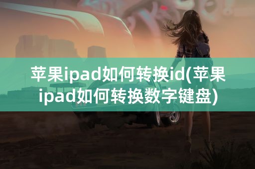 苹果ipad如何转换id(苹果ipad如何转换数字键盘)