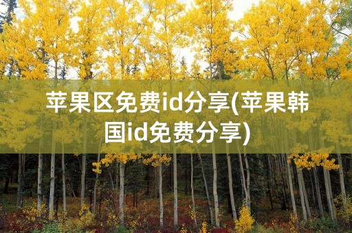 苹果区免费id分享(苹果韩国id免费分享)