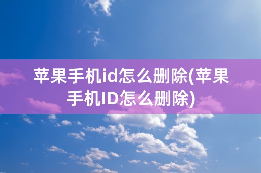 苹果手机id怎么删除(苹果手机ID怎么删除)