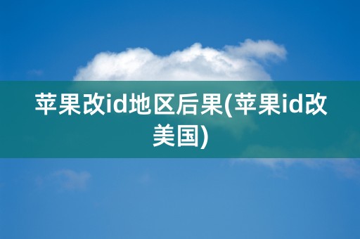 苹果改id地区后果(苹果id改美国)