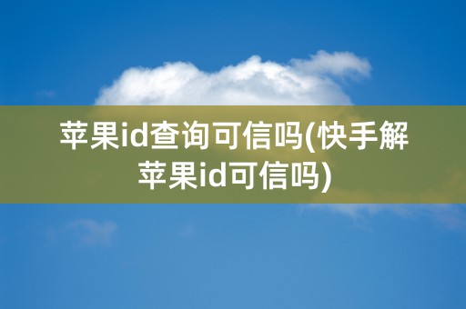 苹果id查询可信吗(快手解苹果id可信吗)