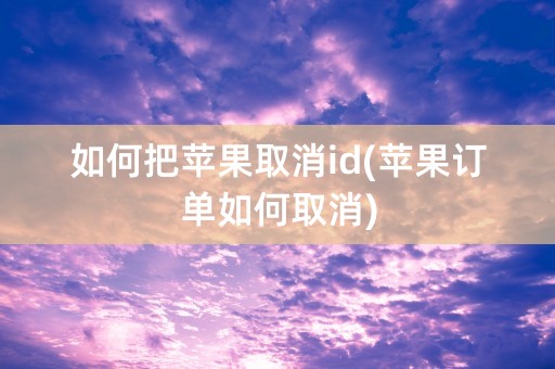 如何把苹果取消id(苹果订单如何取消)