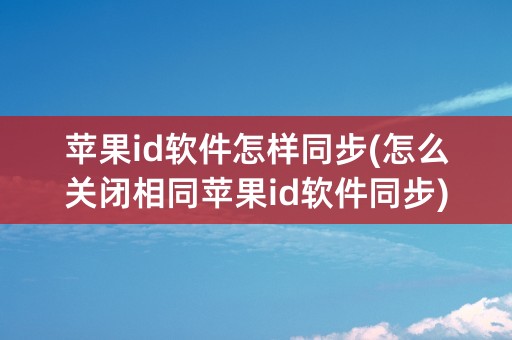 苹果id软件怎样同步(怎么关闭相同苹果id软件同步)