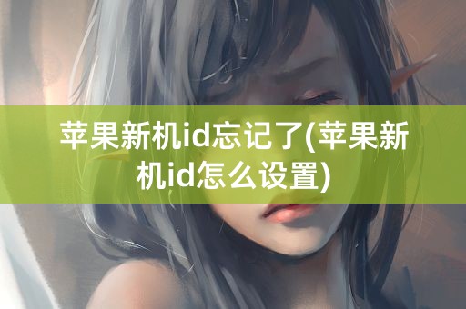 苹果新机id忘记了(苹果新机id怎么设置)