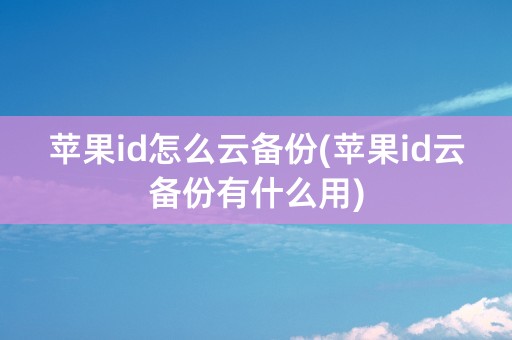 苹果id怎么云备份(苹果id云备份有什么用)