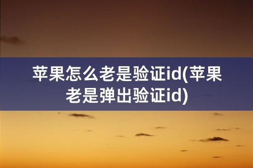 苹果怎么老是验证id(苹果老是弹出验证id)