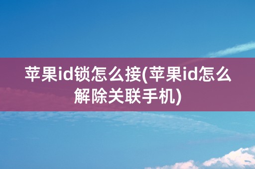 苹果id锁怎么接(苹果id怎么解除关联手机)