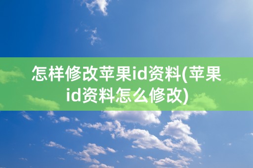 怎样修改苹果id资料(苹果id资料怎么修改)