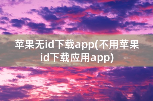 苹果无id下载app(不用苹果id下载应用app)