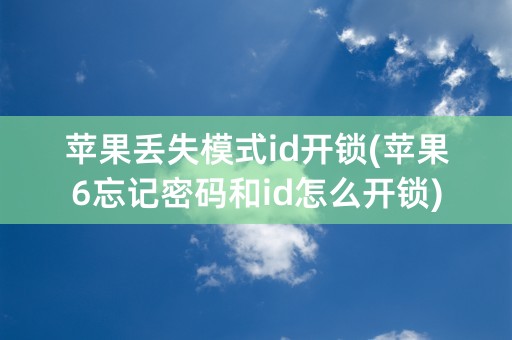 苹果丢失模式id开锁(苹果6忘记密码和id怎么开锁)