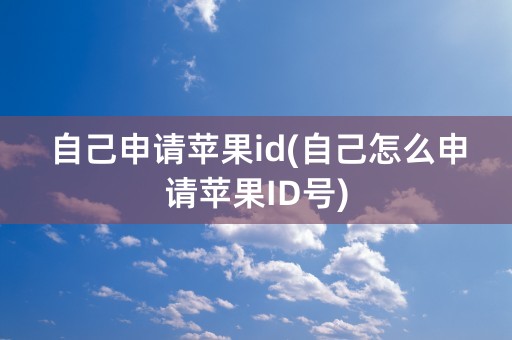 自己申请苹果id(自己怎么申请苹果ID号)