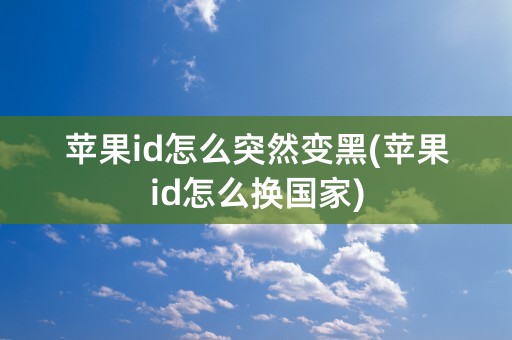 苹果id怎么突然变黑(苹果id怎么换国家)