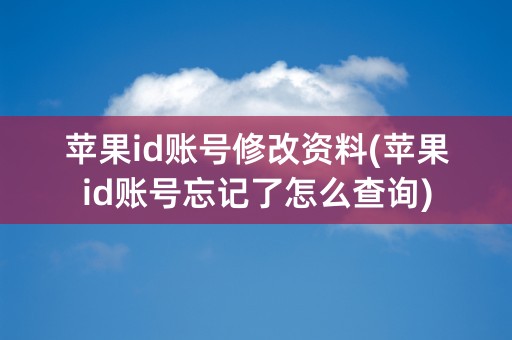 苹果id账号修改资料(苹果id账号忘记了怎么查询)