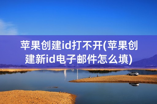 苹果创建id打不开(苹果创建新id电子邮件怎么填)