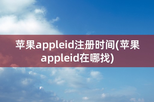 苹果appleid注册时间(苹果appleid在哪找)