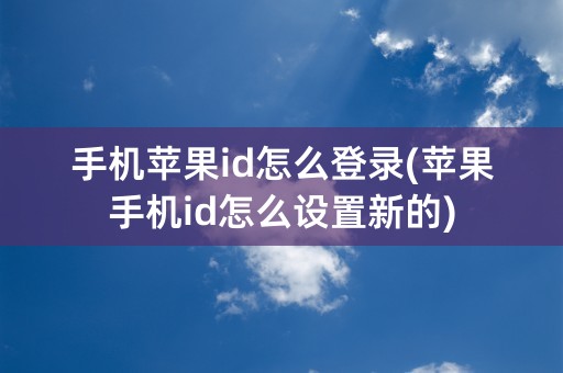 手机苹果id怎么登录(苹果手机id怎么设置新的)