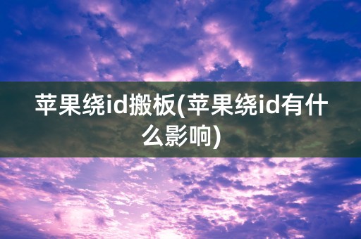 苹果绕id搬板(苹果绕id有什么影响)