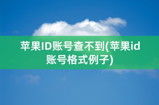 苹果ID账号查不到(苹果id账号格式例子)