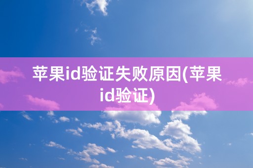 苹果id验证失败原因(苹果id验证)