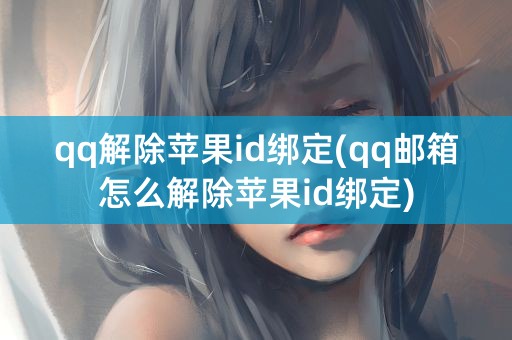 qq解除苹果id绑定(qq邮箱怎么解除苹果id绑定)