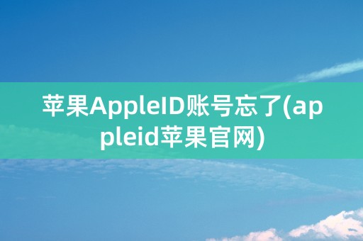 苹果AppleID账号忘了(appleid苹果官网)