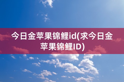 今日金苹果锦鲤id(求今日金苹果锦鲤ID)