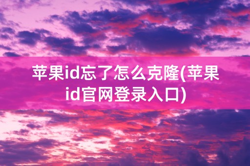 苹果id忘了怎么克隆(苹果id官网登录入口)