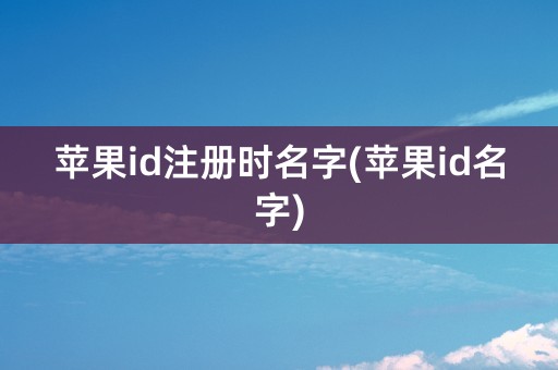 苹果id注册时名字(苹果id名字)