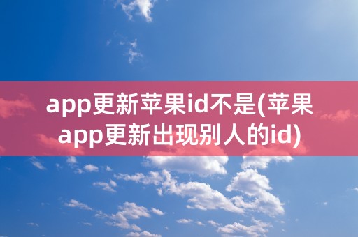 app更新苹果id不是(苹果app更新出现别人的id)