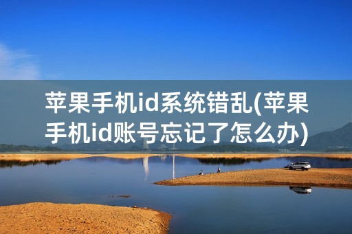 苹果手机id系统错乱(苹果手机id账号忘记了怎么办)