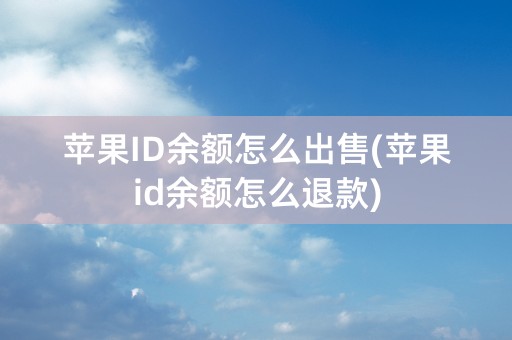 苹果ID余额怎么出售(苹果id余额怎么退款)