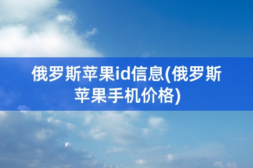 俄罗斯苹果id信息(俄罗斯苹果手机价格)