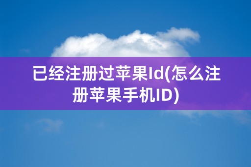 已经注册过苹果Id(怎么注册苹果手机ID)