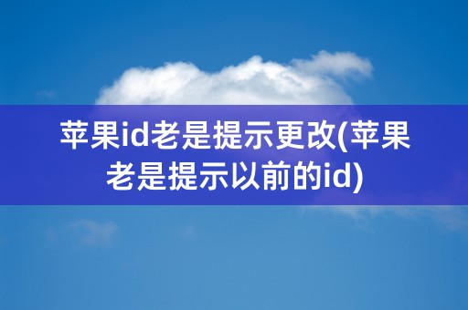 苹果id老是提示更改(苹果老是提示以前的id)