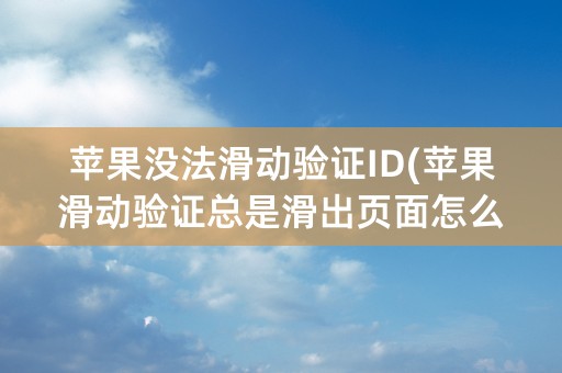 苹果没法滑动验证ID(苹果滑动验证总是滑出页面怎么办)