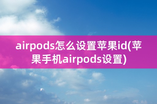 airpods怎么设置苹果id(苹果手机airpods设置)