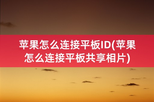 苹果怎么连接平板ID(苹果怎么连接平板共享相片)