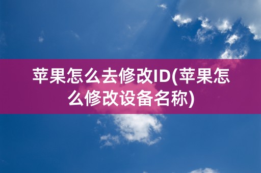 苹果怎么去修改ID(苹果怎么修改设备名称)