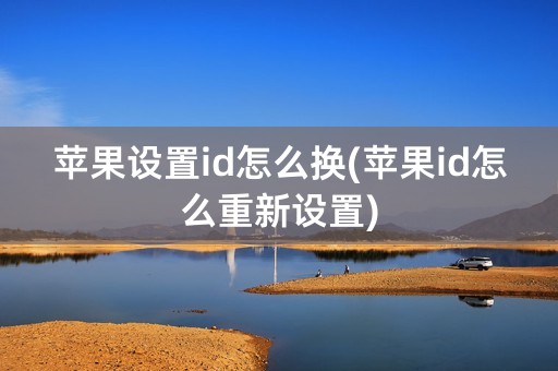 苹果设置id怎么换(苹果id怎么重新设置)