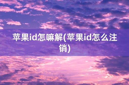 苹果id怎嘛解(苹果id怎么注销)