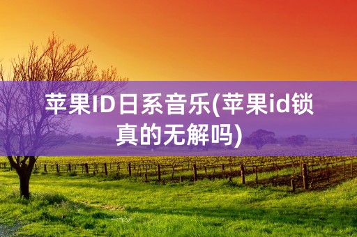 苹果ID日系音乐(苹果id锁真的无解吗)